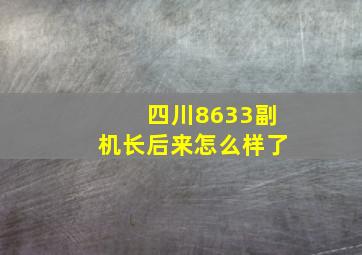 四川8633副机长后来怎么样了