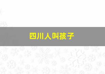 四川人叫孩子