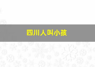 四川人叫小孩