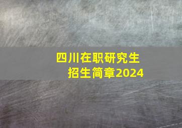 四川在职研究生招生简章2024