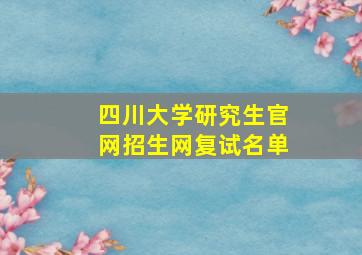 四川大学研究生官网招生网复试名单