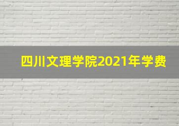 四川文理学院2021年学费