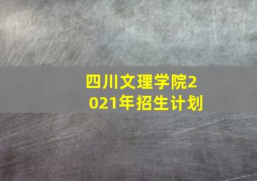 四川文理学院2021年招生计划