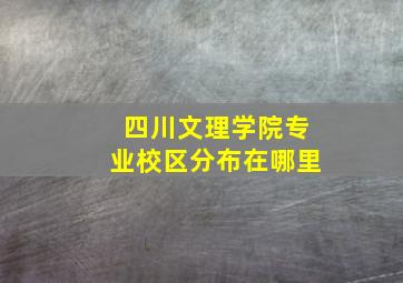 四川文理学院专业校区分布在哪里