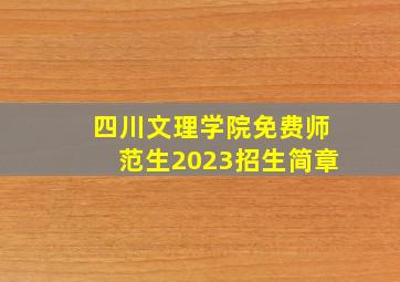 四川文理学院免费师范生2023招生简章