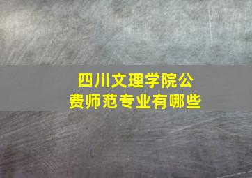 四川文理学院公费师范专业有哪些