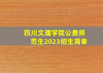 四川文理学院公费师范生2023招生简章