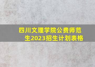 四川文理学院公费师范生2023招生计划表格