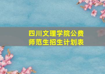 四川文理学院公费师范生招生计划表