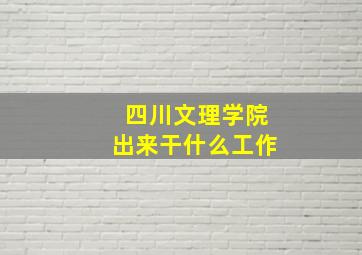 四川文理学院出来干什么工作