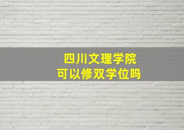 四川文理学院可以修双学位吗