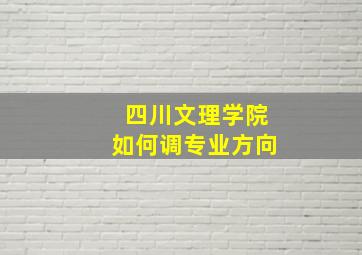 四川文理学院如何调专业方向