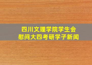 四川文理学院学生会慰问大四考研学子新闻