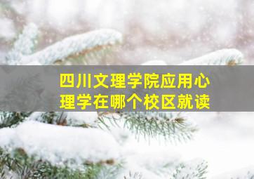 四川文理学院应用心理学在哪个校区就读