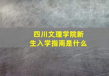 四川文理学院新生入学指南是什么