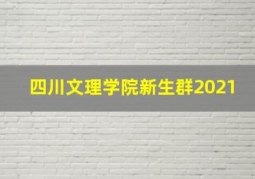 四川文理学院新生群2021