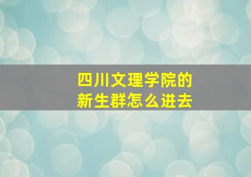 四川文理学院的新生群怎么进去