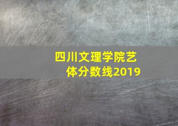 四川文理学院艺体分数线2019