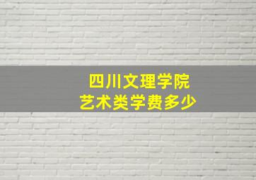 四川文理学院艺术类学费多少