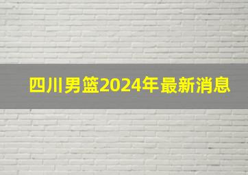 四川男篮2024年最新消息