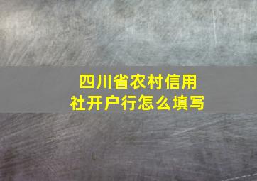 四川省农村信用社开户行怎么填写