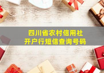 四川省农村信用社开户行短信查询号码