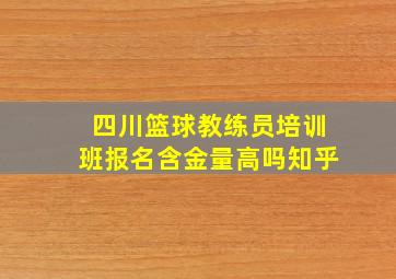 四川篮球教练员培训班报名含金量高吗知乎