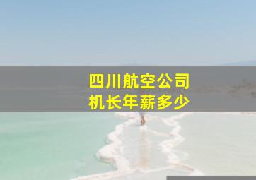 四川航空公司机长年薪多少