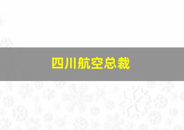 四川航空总裁