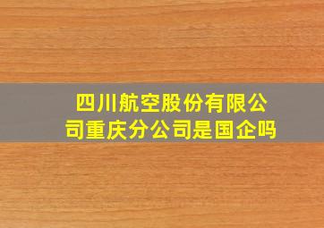 四川航空股份有限公司重庆分公司是国企吗