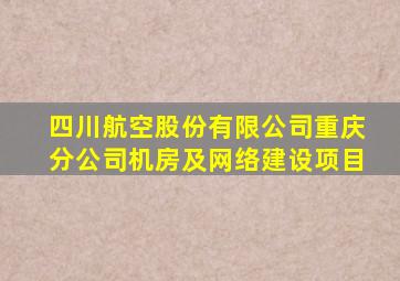 四川航空股份有限公司重庆分公司机房及网络建设项目