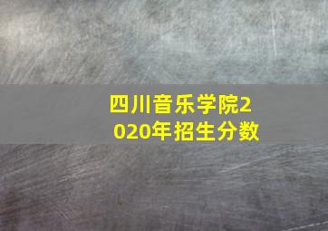 四川音乐学院2020年招生分数