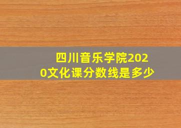 四川音乐学院2020文化课分数线是多少