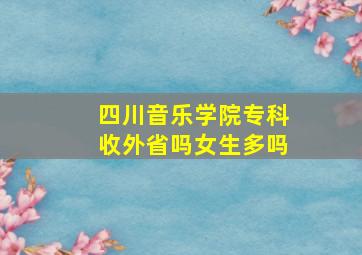 四川音乐学院专科收外省吗女生多吗