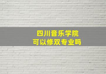 四川音乐学院可以修双专业吗