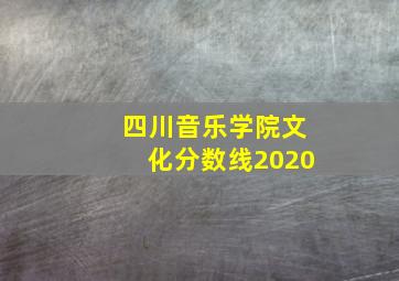 四川音乐学院文化分数线2020