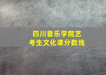 四川音乐学院艺考生文化课分数线