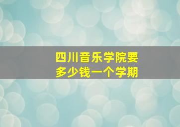 四川音乐学院要多少钱一个学期