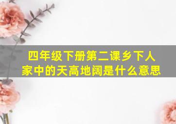 四年级下册第二课乡下人家中的天高地阔是什么意思