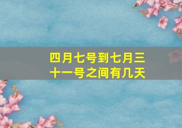 四月七号到七月三十一号之间有几天