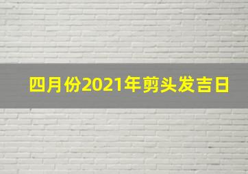 四月份2021年剪头发吉日