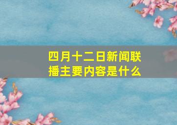 四月十二日新闻联播主要内容是什么