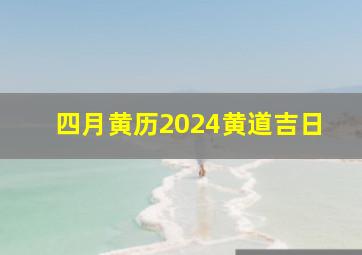 四月黄历2024黄道吉日