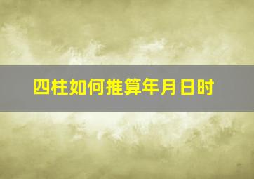 四柱如何推算年月日时