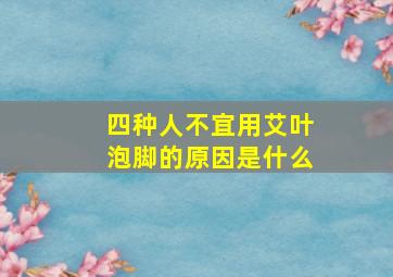 四种人不宜用艾叶泡脚的原因是什么