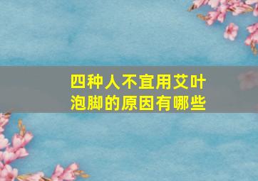 四种人不宜用艾叶泡脚的原因有哪些