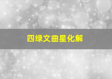 四绿文曲星化解