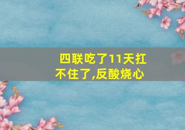 四联吃了11天扛不住了,反酸烧心