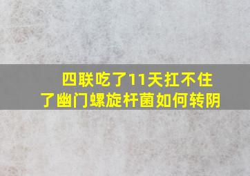 四联吃了11天扛不住了幽门螺旋杆菌如何转阴