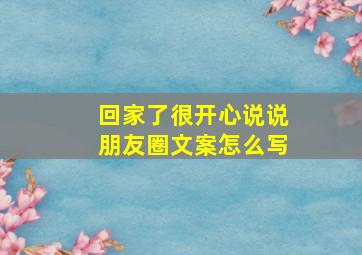 回家了很开心说说朋友圈文案怎么写